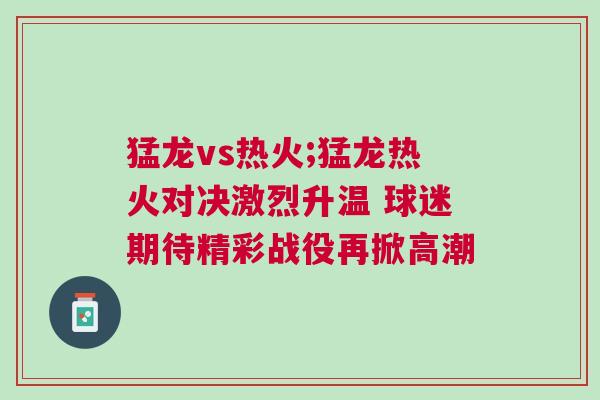 猛龍vs熱火;猛龍熱火對(duì)決激烈升溫 球迷期待精彩戰(zhàn)役再掀高潮