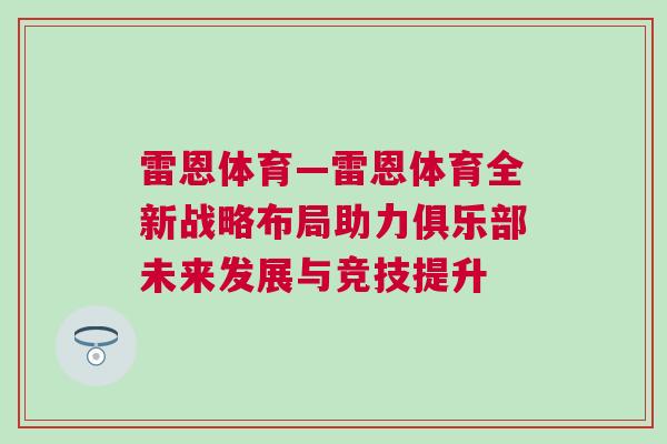 雷恩體育—雷恩體育全新戰(zhàn)略布局助力俱樂部未來發(fā)展與競(jìng)技提升
