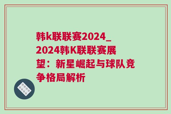 韓k聯(lián)聯(lián)賽2024_2024韓K聯(lián)聯(lián)賽展望：新星崛起與球隊競爭格局解析