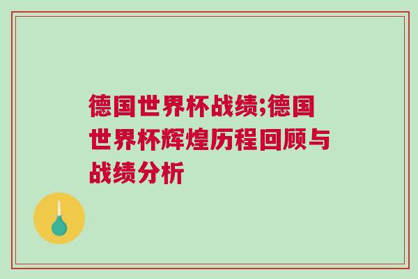 德國(guó)世界杯戰(zhàn)績(jī);德國(guó)世界杯輝煌歷程回顧與戰(zhàn)績(jī)分析