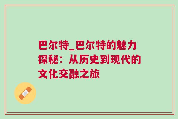 巴爾特_巴爾特的魅力探秘：從歷史到現(xiàn)代的文化交融之旅