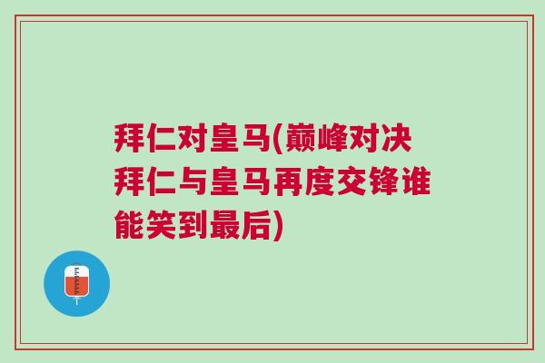 拜仁對皇馬(巔峰對決拜仁與皇馬再度交鋒誰能笑到最后)