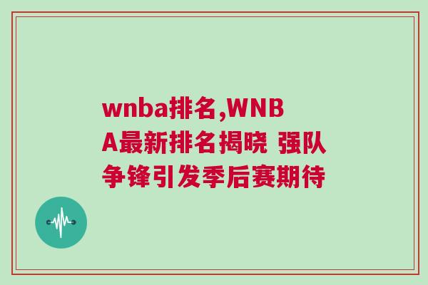 wnba排名,WNBA最新排名揭曉 強(qiáng)隊(duì)爭(zhēng)鋒引發(fā)季后賽期待
