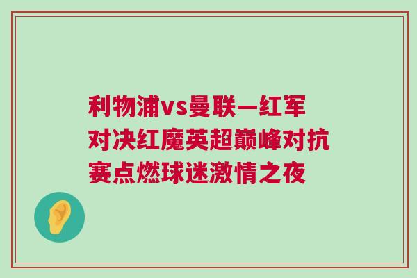 利物浦vs曼聯(lián)—紅軍對(duì)決紅魔英超巔峰對(duì)抗賽點(diǎn)燃球迷激情之夜