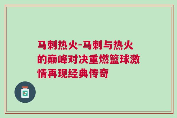 馬刺熱火-馬刺與熱火的巔峰對決重燃籃球激情再現(xiàn)經(jīng)典傳奇