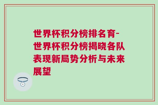 世界杯積分榜排名育-世界杯積分榜揭曉各隊表現(xiàn)新局勢分析與未來展望
