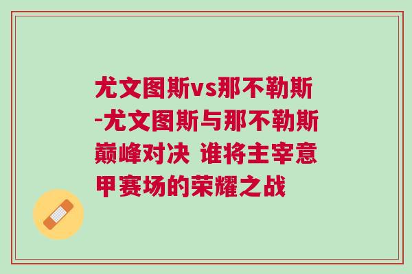 尤文圖斯vs那不勒斯-尤文圖斯與那不勒斯巔峰對(duì)決 誰(shuí)將主宰意甲賽場(chǎng)的榮耀之戰(zhàn)