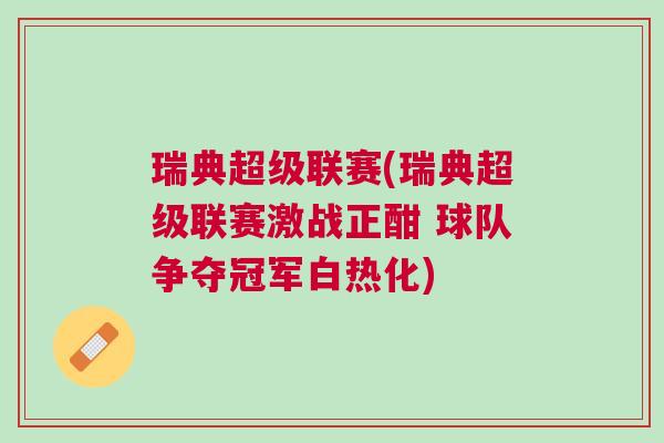 瑞典超級(jí)聯(lián)賽(瑞典超級(jí)聯(lián)賽激戰(zhàn)正酣 球隊(duì)爭(zhēng)奪冠軍白熱化)