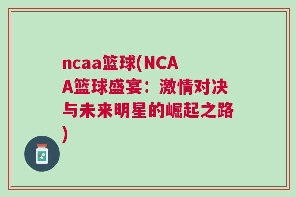 ncaa籃球(NCAA籃球盛宴：激情對決與未來明星的崛起之路)