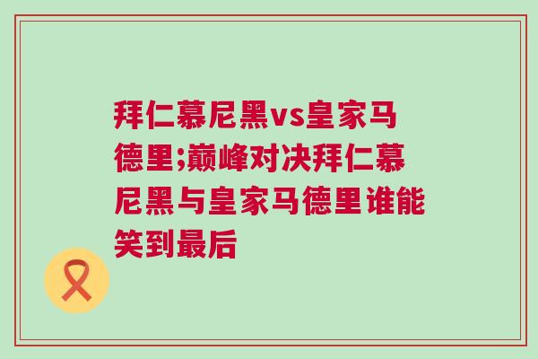 拜仁慕尼黑vs皇家馬德里;巔峰對(duì)決拜仁慕尼黑與皇家馬德里誰能笑到最后