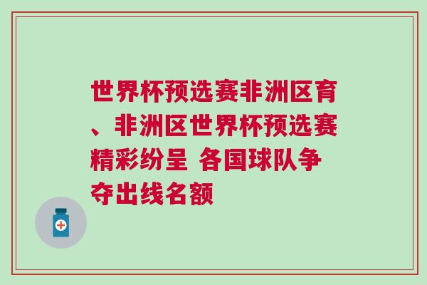 世界杯預(yù)選賽非洲區(qū)育、非洲區(qū)世界杯預(yù)選賽精彩紛呈 各國球隊爭奪出線名額