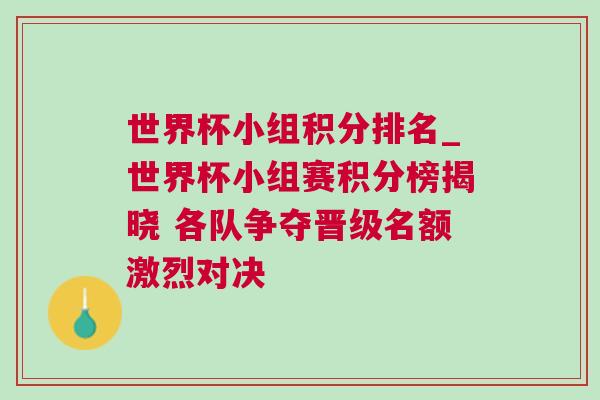 世界杯小組積分排名_世界杯小組賽積分榜揭曉 各隊(duì)爭奪晉級(jí)名額激烈對(duì)決