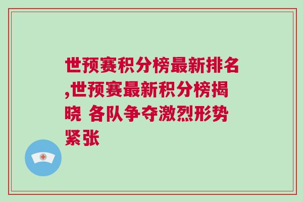 世預(yù)賽積分榜最新排名,世預(yù)賽最新積分榜揭曉 各隊(duì)爭(zhēng)奪激烈形勢(shì)緊張