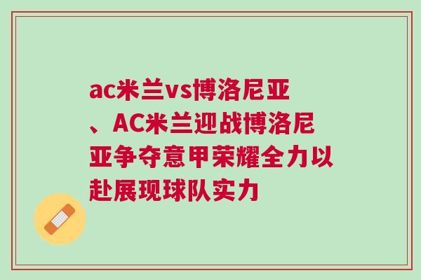 ac米蘭vs博洛尼亞、AC米蘭迎戰(zhàn)博洛尼亞爭奪意甲榮耀全力以赴展現(xiàn)球隊實力