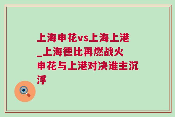 上海申花vs上海上港_上海德比再燃戰(zhàn)火 申花與上港對決誰主沉浮