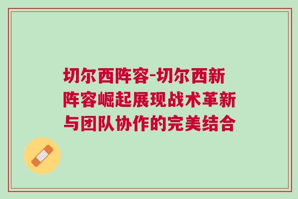 切爾西陣容-切爾西新陣容崛起展現(xiàn)戰(zhàn)術革新與團隊協(xié)作的完美結合