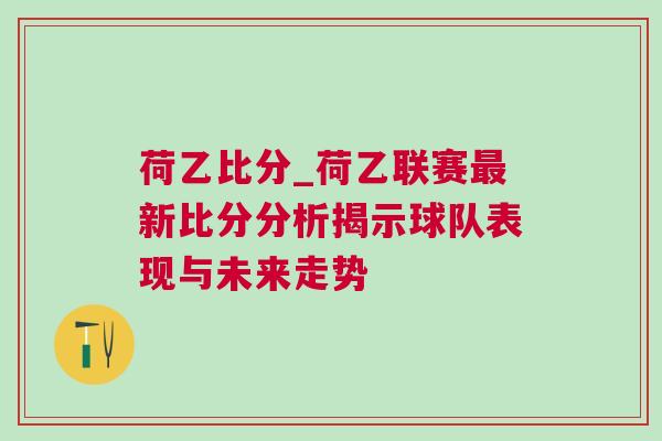 荷乙比分_荷乙聯(lián)賽最新比分分析揭示球隊表現(xiàn)與未來走勢