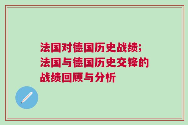 法國(guó)對(duì)德國(guó)歷史戰(zhàn)績(jī);法國(guó)與德國(guó)歷史交鋒的戰(zhàn)績(jī)回顧與分析