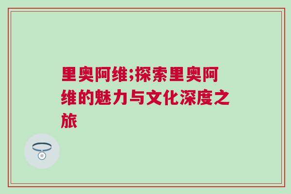 里奧阿維;探索里奧阿維的魅力與文化深度之旅