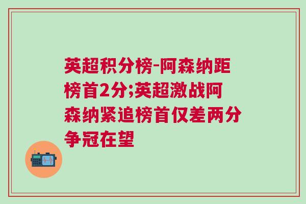 英超積分榜-阿森納距榜首2分;英超激戰(zhàn)阿森納緊追榜首僅差兩分爭冠在望
