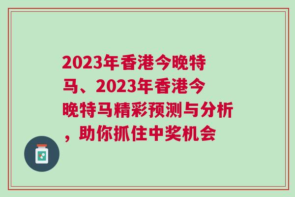 2023年香港今晚特馬、2023年香港今晚特馬精彩預(yù)測(cè)與分析，助你抓住中獎(jiǎng)機(jī)會(huì)