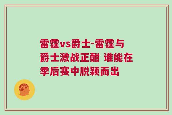 雷霆vs爵士-雷霆與爵士激戰(zhàn)正酣 誰能在季后賽中脫穎而出