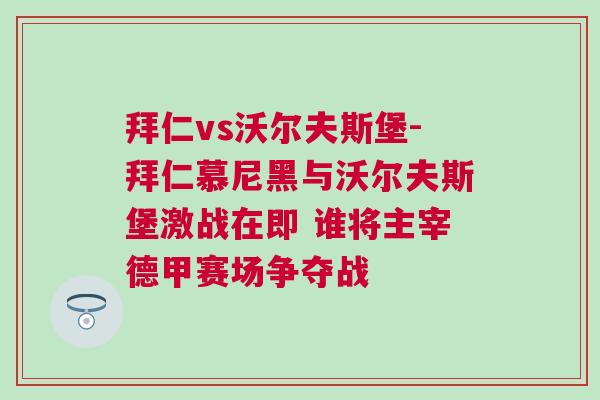 拜仁vs沃爾夫斯堡-拜仁慕尼黑與沃爾夫斯堡激戰(zhàn)在即 誰(shuí)將主宰德甲賽場(chǎng)爭(zhēng)奪戰(zhàn)