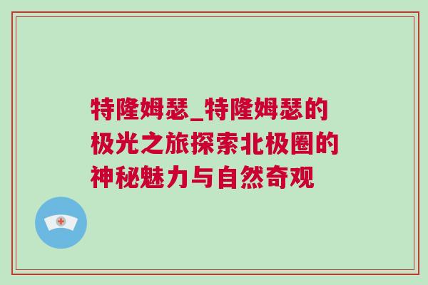特隆姆瑟_特隆姆瑟的極光之旅探索北極圈的神秘魅力與自然奇觀