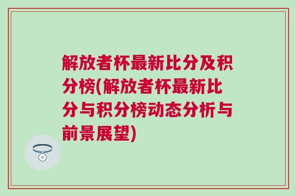 解放者杯最新比分及積分榜(解放者杯最新比分與積分榜動態(tài)分析與前景展望)