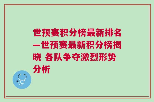世預(yù)賽積分榜最新排名—世預(yù)賽最新積分榜揭曉 各隊(duì)爭(zhēng)奪激烈形勢(shì)分析
