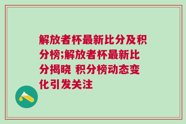 解放者杯最新比分及積分榜;解放者杯最新比分揭曉 積分榜動態(tài)變化引發(fā)關(guān)注