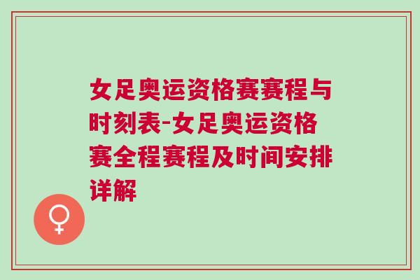 女足奧運(yùn)資格賽賽程與時(shí)刻表-女足奧運(yùn)資格賽全程賽程及時(shí)間安排詳解