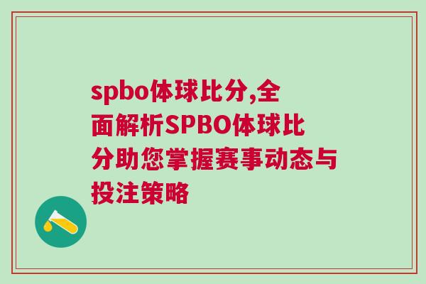 spbo體球比分,全面解析SPBO體球比分助您掌握賽事動(dòng)態(tài)與投注策略