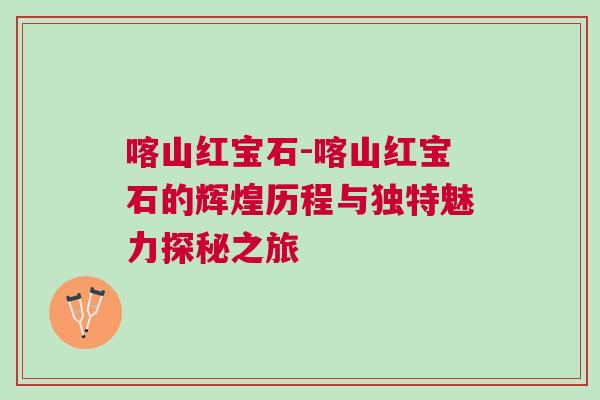 喀山紅寶石-喀山紅寶石的輝煌歷程與獨(dú)特魅力探秘之旅