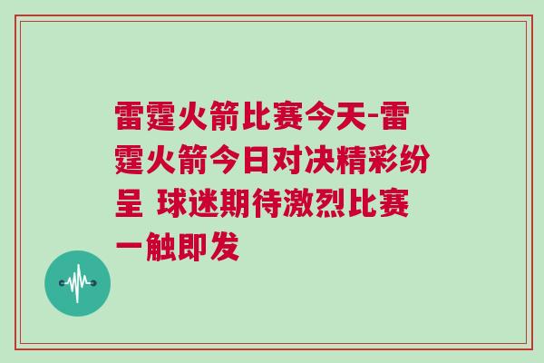 雷霆火箭比賽今天-雷霆火箭今日對(duì)決精彩紛呈 球迷期待激烈比賽一觸即發(fā)