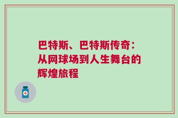 巴特斯、巴特斯傳奇：從網(wǎng)球場到人生舞臺(tái)的輝煌旅程