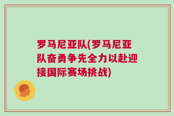 羅馬尼亞隊(duì)(羅馬尼亞隊(duì)奮勇?tīng)?zhēng)先全力以赴迎接國(guó)際賽場(chǎng)挑戰(zhàn))