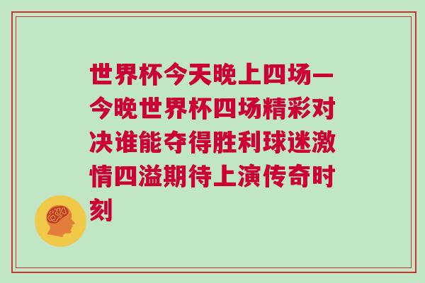 世界杯今天晚上四場(chǎng)—今晚世界杯四場(chǎng)精彩對(duì)決誰(shuí)能奪得勝利球迷激情四溢期待上演傳奇時(shí)刻