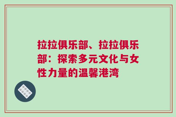 拉拉俱樂(lè)部、拉拉俱樂(lè)部：探索多元文化與女性力量的溫馨港灣
