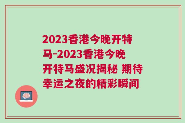 2023香港今晚開特馬-2023香港今晚開特馬盛況揭秘 期待幸運之夜的精彩瞬間