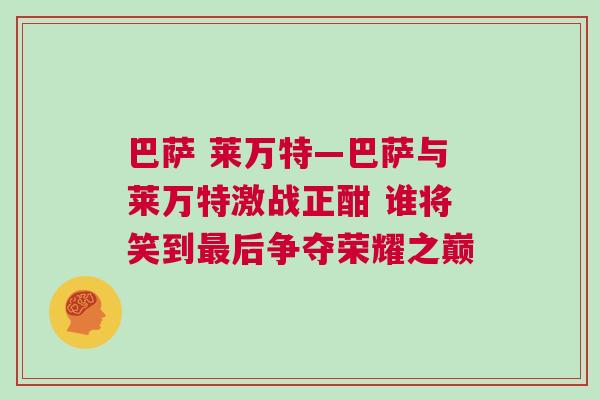 巴薩 萊萬(wàn)特—巴薩與萊萬(wàn)特激戰(zhàn)正酣 誰(shuí)將笑到最后爭(zhēng)奪榮耀之巔
