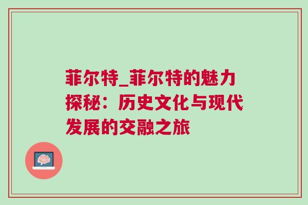 菲爾特_菲爾特的魅力探秘：歷史文化與現(xiàn)代發(fā)展的交融之旅