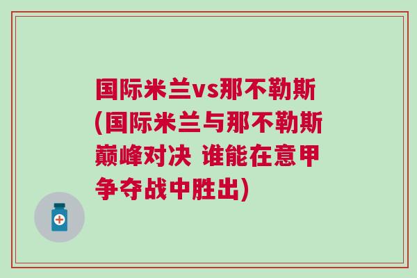 國(guó)際米蘭vs那不勒斯(國(guó)際米蘭與那不勒斯巔峰對(duì)決 誰能在意甲爭(zhēng)奪戰(zhàn)中勝出)
