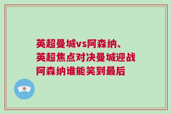 英超曼城vs阿森納、英超焦點對決曼城迎戰(zhàn)阿森納誰能笑到最后