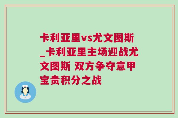 卡利亞里vs尤文圖斯_卡利亞里主場迎戰(zhàn)尤文圖斯 雙方爭奪意甲寶貴積分之戰(zhàn)
