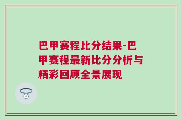 巴甲賽程比分結(jié)果-巴甲賽程最新比分分析與精彩回顧全景展現(xiàn)