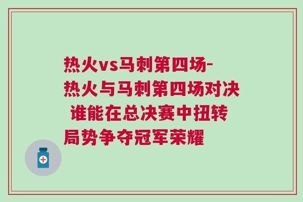 熱火vs馬刺第四場-熱火與馬刺第四場對決 誰能在總決賽中扭轉局勢爭奪冠軍榮耀