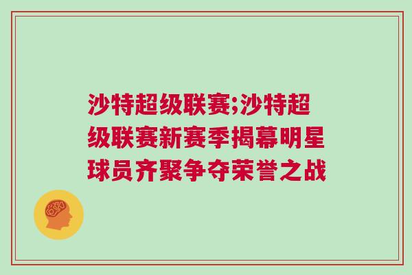 沙特超級聯(lián)賽;沙特超級聯(lián)賽新賽季揭幕明星球員齊聚爭奪榮譽之戰(zhàn)
