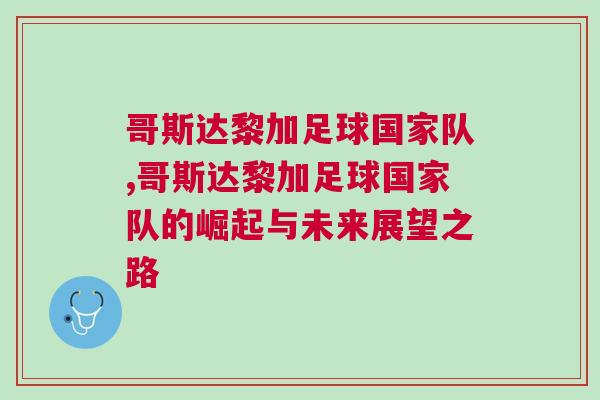 哥斯達(dá)黎加足球國(guó)家隊(duì),哥斯達(dá)黎加足球國(guó)家隊(duì)的崛起與未來(lái)展望之路
