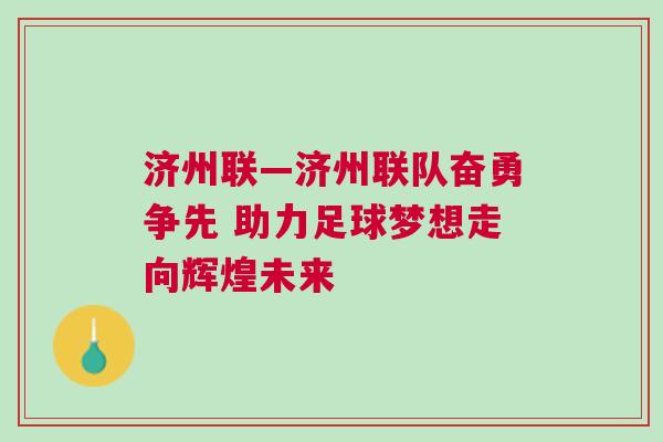 濟(jì)州聯(lián)—濟(jì)州聯(lián)隊(duì)奮勇爭先 助力足球夢想走向輝煌未來